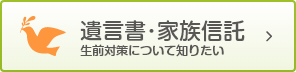 遺言書・家族信託 生前対策について知りたい