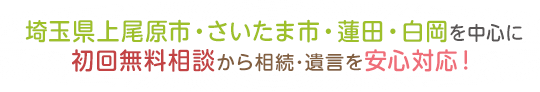 埼玉県上尾原市・さいたま市・蓮田・白岡を中心に初回無料相談から相続・遺言を安心対応！